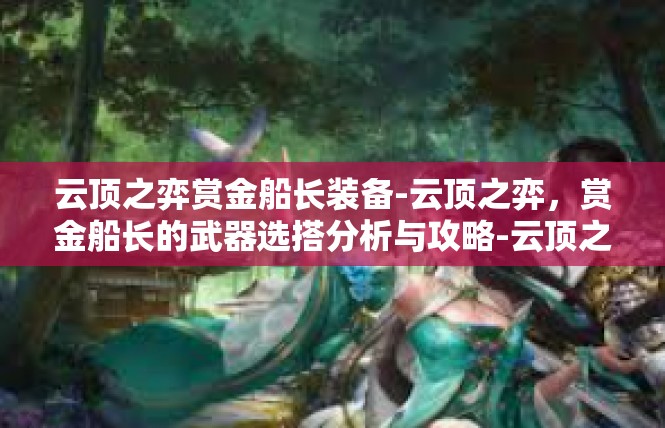 云顶之弈赏金船长装备-云顶之弈，赏金船长的武器选搭分析与攻略-云顶之弈赏金船长装备