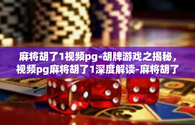 麻将胡了1视频pg-胡牌游戏之揭秘，视频pg麻将胡了1深度解读-麻将胡了1视频pg
