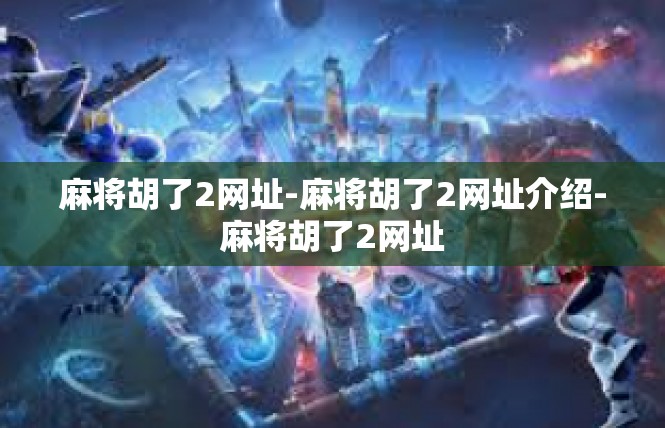 麻将胡了2网址-麻将胡了2网址介绍-麻将胡了2网址