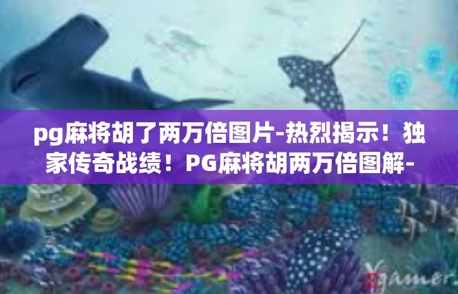pg麻将胡了两万倍图片-热烈揭示！独家传奇战绩！PG麻将胡两万倍图解-pg麻将胡了两万倍图片