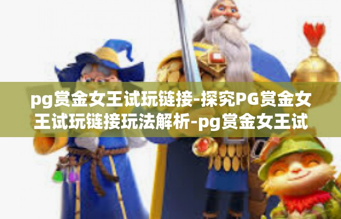 pg赏金女王试玩链接-探究PG赏金女王试玩链接玩法解析-pg赏金女王试玩链接