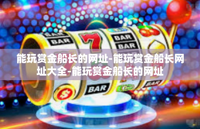 能玩赏金船长的网址-能玩赏金船长网址大全-能玩赏金船长的网址