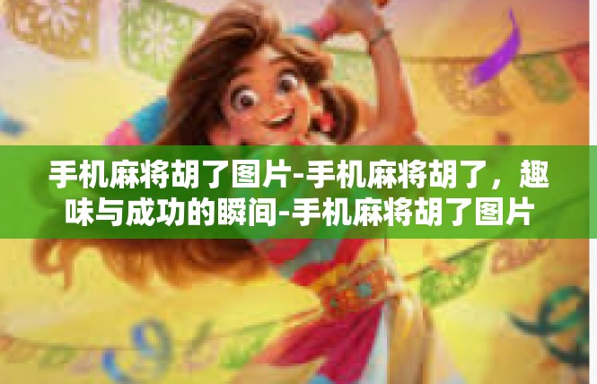 手机麻将胡了图片-手机麻将胡了，趣味与成功的瞬间-手机麻将胡了图片