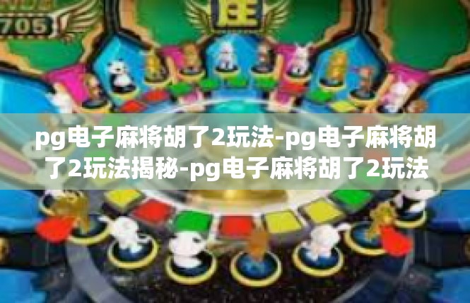 pg电子麻将胡了2玩法-pg电子麻将胡了2玩法揭秘-pg电子麻将胡了2玩法
