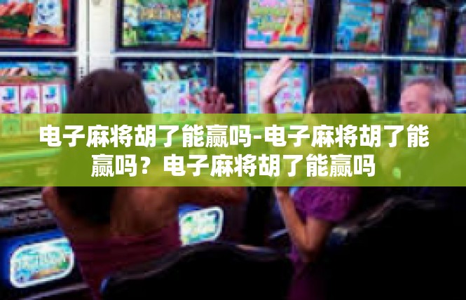 电子麻将胡了能赢吗-电子麻将胡了能赢吗？电子麻将胡了能赢吗