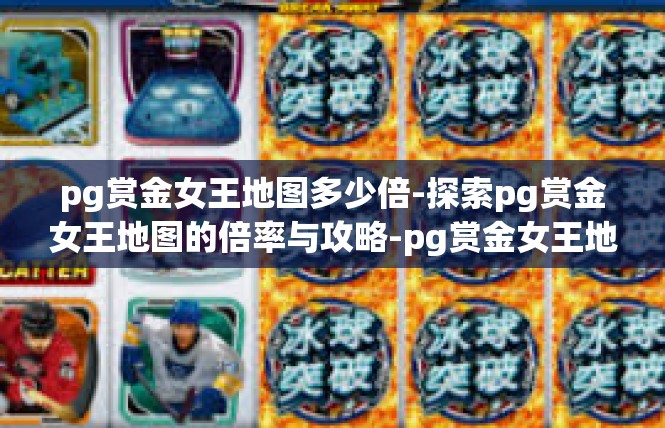 pg赏金女王地图多少倍-探索pg赏金女王地图的倍率与攻略-pg赏金女王地图多少倍