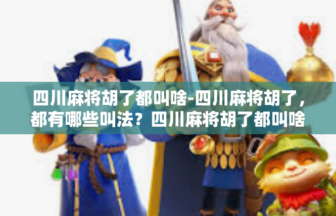 四川麻将胡了都叫啥-四川麻将胡了，都有哪些叫法？四川麻将胡了都叫啥