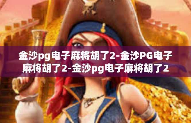 金沙pg电子麻将胡了2-金沙PG电子麻将胡了2-金沙pg电子麻将胡了2