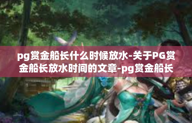 pg赏金船长什么时候放水-关于PG赏金船长放水时间的文章-pg赏金船长什么时候放水
