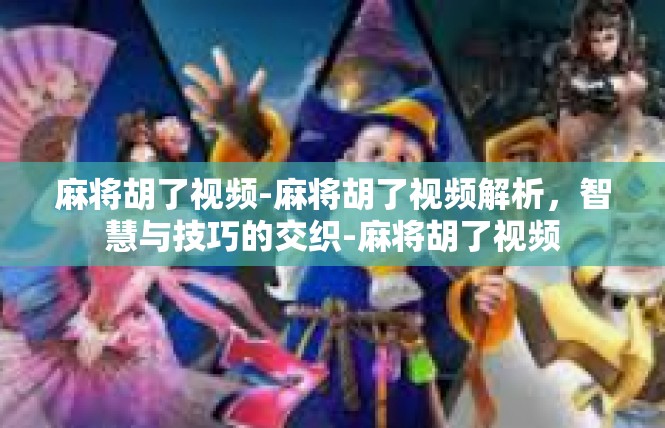麻将胡了视频-麻将胡了视频解析，智慧与技巧的交织-麻将胡了视频
