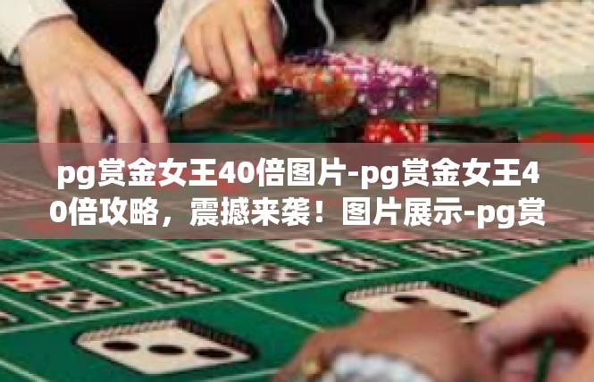 pg赏金女王40倍图片-pg赏金女王40倍攻略，震撼来袭！图片展示-pg赏金女王40倍图片