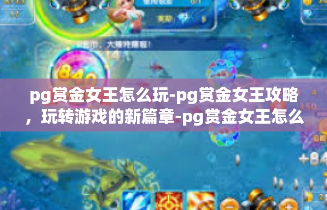 pg赏金女王怎么玩-pg赏金女王攻略，玩转游戏的新篇章-pg赏金女王怎么玩