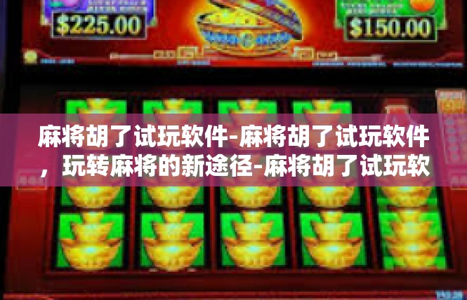 麻将胡了试玩软件-麻将胡了试玩软件，玩转麻将的新途径-麻将胡了试玩软件