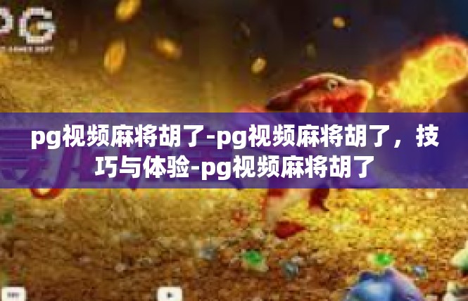 pg视频麻将胡了-pg视频麻将胡了，技巧与体验-pg视频麻将胡了