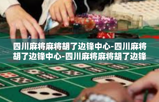 四川麻将麻将胡了边锋中心-四川麻将胡了边锋中心-四川麻将麻将胡了边锋中心