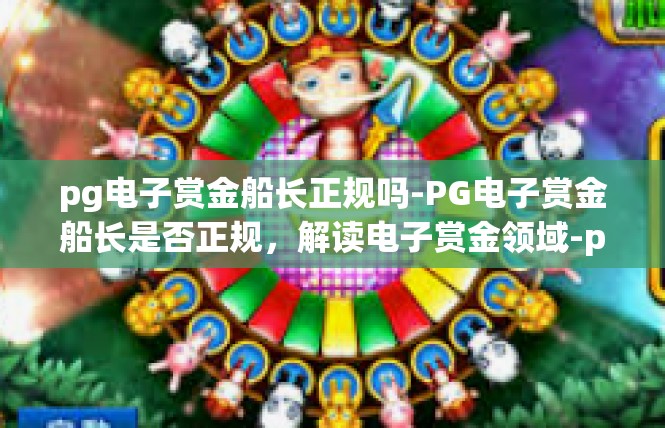 pg电子赏金船长正规吗-PG电子赏金船长是否正规，解读电子赏金领域-pg电子赏金船长正规吗