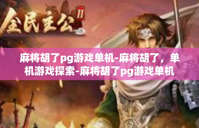 麻将胡了pg游戏单机-麻将胡了，单机游戏探索-麻将胡了pg游戏单机