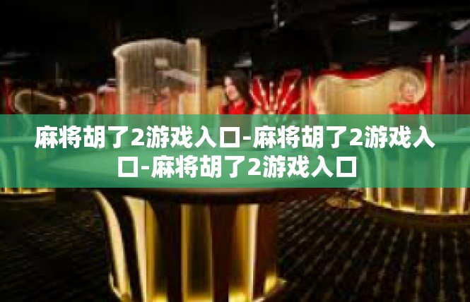 麻将胡了2游戏入口-麻将胡了2游戏入口-麻将胡了2游戏入口