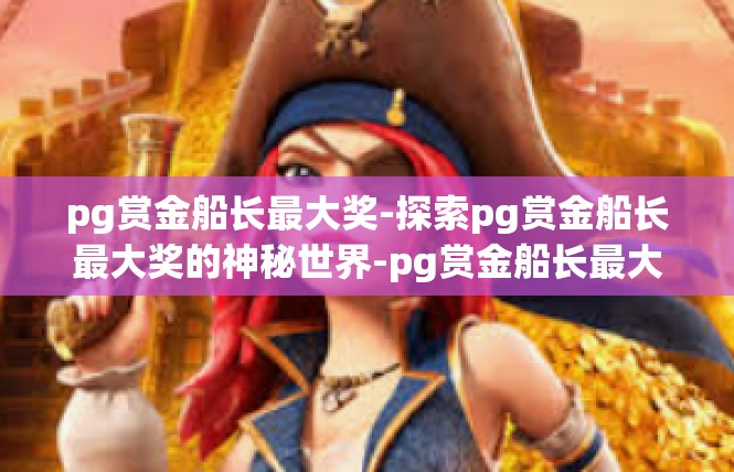 pg赏金船长最大奖-探索pg赏金船长最大奖的神秘世界-pg赏金船长最大奖