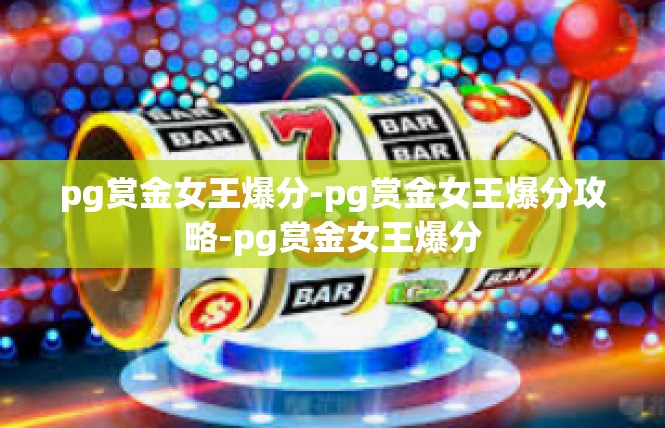 pg赏金女王爆分-pg赏金女王爆分攻略-pg赏金女王爆分