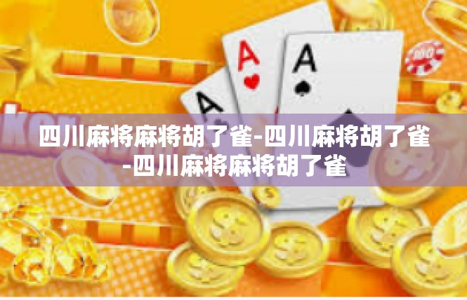 四川麻将麻将胡了雀-四川麻将胡了雀-四川麻将麻将胡了雀
