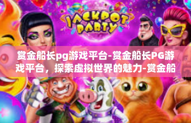 赏金船长pg游戏平台-赏金船长PG游戏平台，探索虚拟世界的魅力-赏金船长pg游戏平台