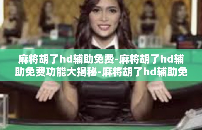 麻将胡了hd辅助免费-麻将胡了hd辅助免费功能大揭秘-麻将胡了hd辅助免费
