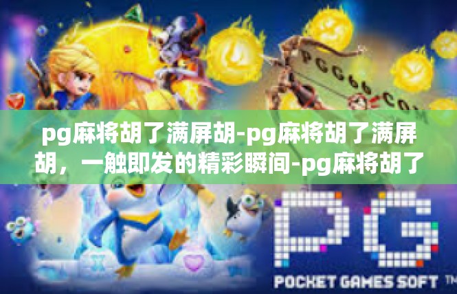 pg麻将胡了满屏胡-pg麻将胡了满屏胡，一触即发的精彩瞬间-pg麻将胡了满屏胡