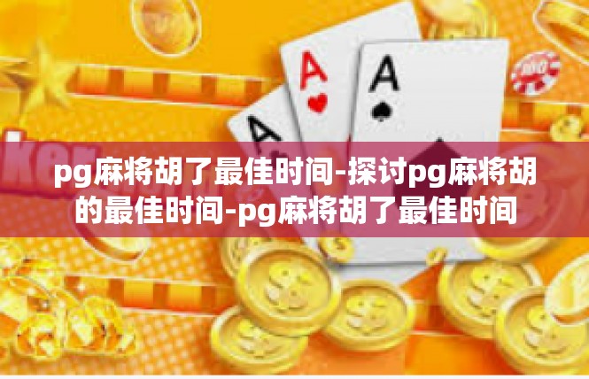 pg麻将胡了最佳时间-探讨pg麻将胡的最佳时间-pg麻将胡了最佳时间