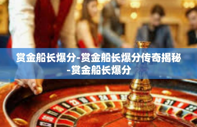赏金船长爆分-赏金船长爆分传奇揭秘-赏金船长爆分