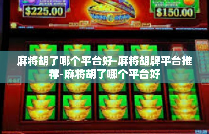 麻将胡了哪个平台好-麻将胡牌平台推荐-麻将胡了哪个平台好