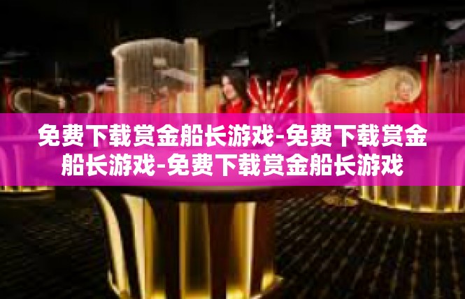 免费下载赏金船长游戏-免费下载赏金船长游戏-免费下载赏金船长游戏