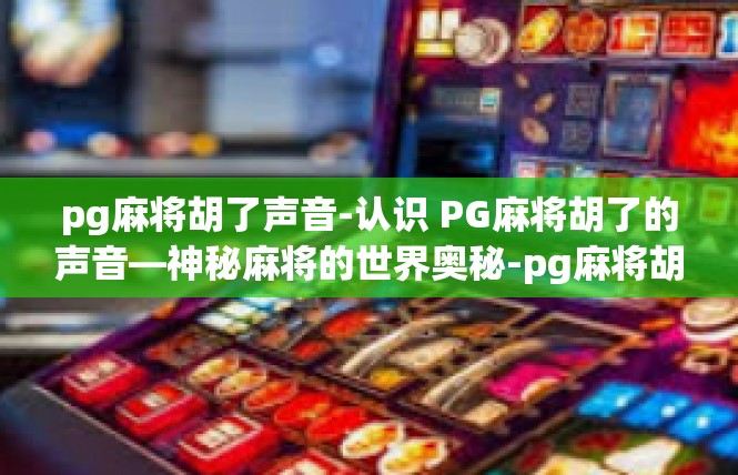 pg麻将胡了声音-认识 PG麻将胡了的声音—神秘麻将的世界奥秘-pg麻将胡了声音