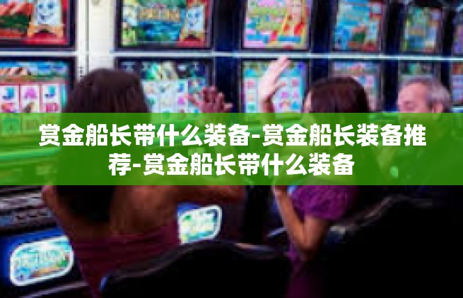 赏金船长带什么装备-赏金船长装备推荐-赏金船长带什么装备