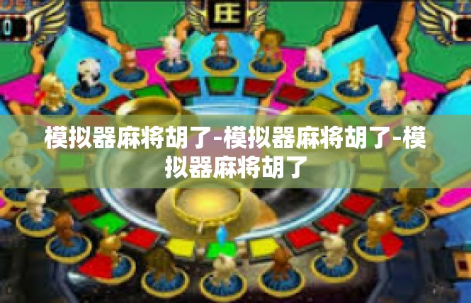 模拟器麻将胡了-模拟器麻将胡了-模拟器麻将胡了