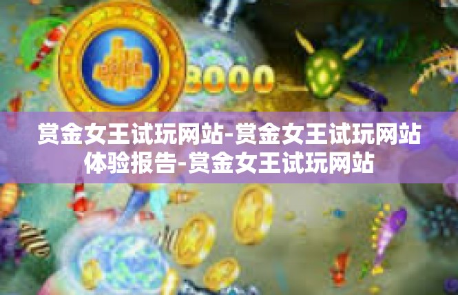 赏金女王试玩网站-赏金女王试玩网站体验报告-赏金女王试玩网站