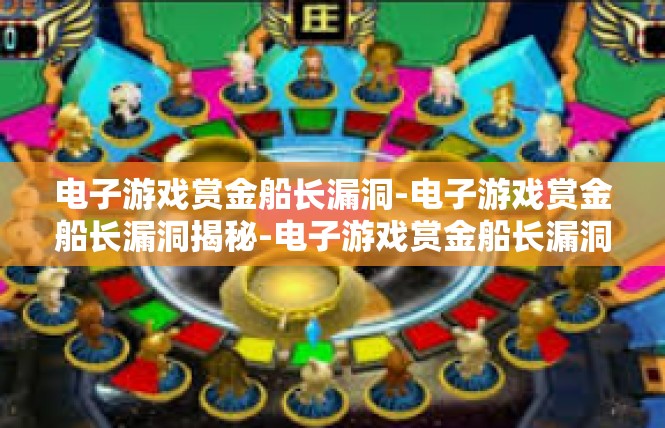 电子游戏赏金船长漏洞-电子游戏赏金船长漏洞揭秘-电子游戏赏金船长漏洞