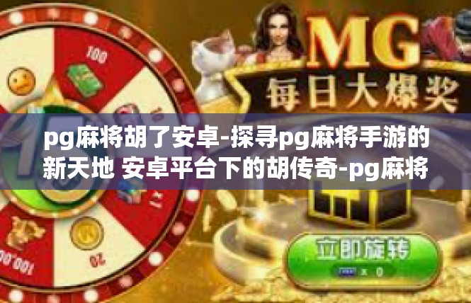 pg麻将胡了安卓-探寻pg麻将手游的新天地 安卓平台下的胡传奇-pg麻将胡了安卓