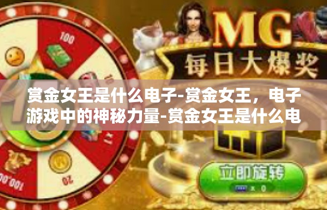赏金女王是什么电子-赏金女王，电子游戏中的神秘力量-赏金女王是什么电子