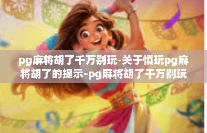 pg麻将胡了千万别玩-关于慎玩pg麻将胡了的提示-pg麻将胡了千万别玩