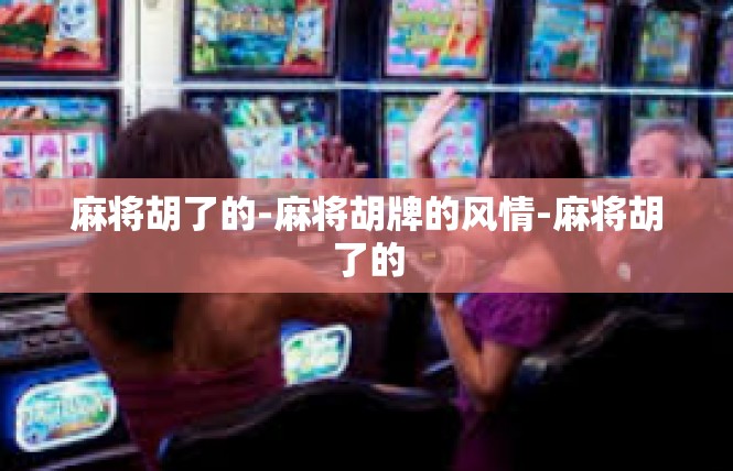 麻将胡了的-麻将胡牌的风情-麻将胡了的
