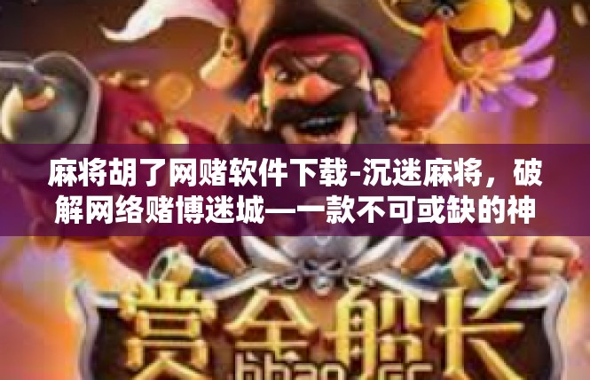 麻将胡了网赌软件下载-沉迷麻将，破解网络赌博迷城—一款不可或缺的神秘下载品揭示-麻将胡了网赌软件下载
