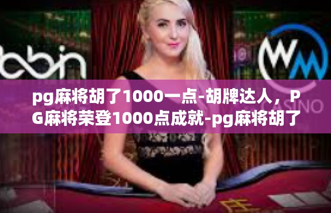 pg麻将胡了1000一点-胡牌达人，PG麻将荣登1000点成就-pg麻将胡了1000一点