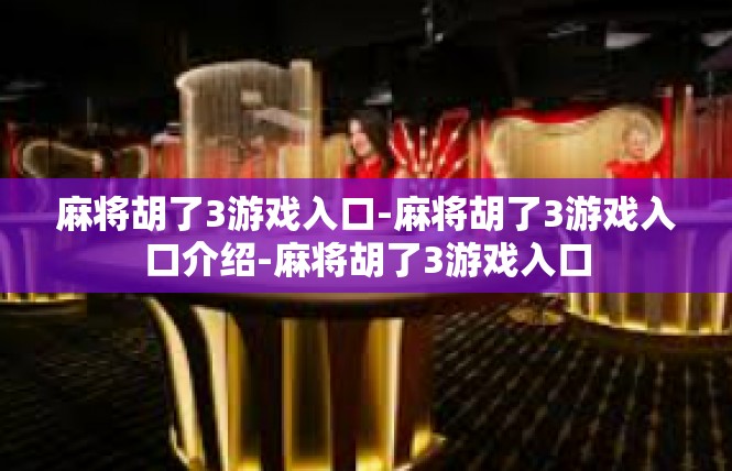 麻将胡了3游戏入口-麻将胡了3游戏入口介绍-麻将胡了3游戏入口