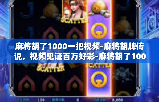 麻将胡了1000一把视频-麻将胡牌传说，视频见证百万好彩-麻将胡了1000一把视频
