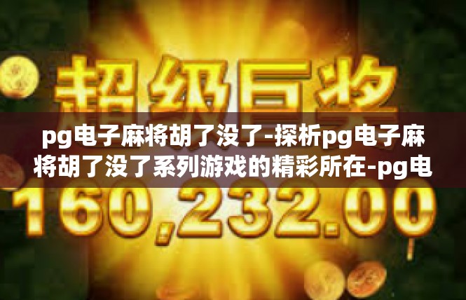 pg电子麻将胡了没了-探析pg电子麻将胡了没了系列游戏的精彩所在-pg电子麻将胡了没了