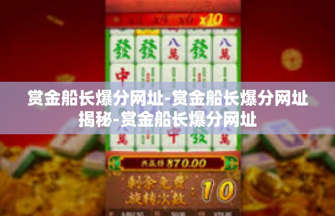 赏金船长爆分网址-赏金船长爆分网址揭秘-赏金船长爆分网址