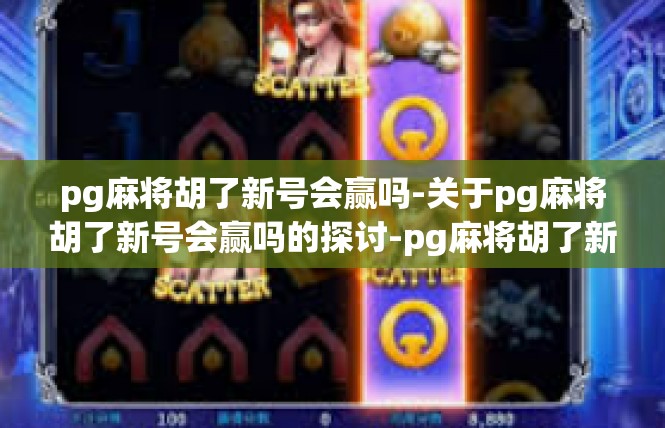 pg麻将胡了新号会赢吗-关于pg麻将胡了新号会赢吗的探讨-pg麻将胡了新号会赢吗