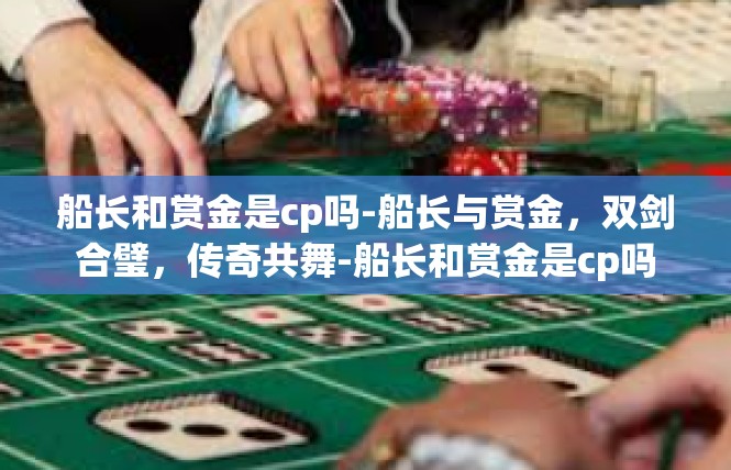 船长和赏金是cp吗-船长与赏金，双剑合璧，传奇共舞-船长和赏金是cp吗