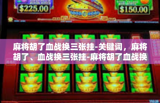 麻将胡了血战换三张挂-关键词，麻将胡了、血战换三张挂-麻将胡了血战换三张挂